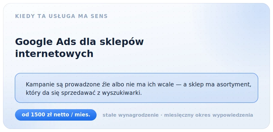 Kiedy Google Ads dla sklepu ma sens: kampanie są prowadzone źle albo nie ma ich wcale, a sklep ma asortyment, który da się sprzedawać z wyszukiwarki. Od 1500 zł netto miesięcznie