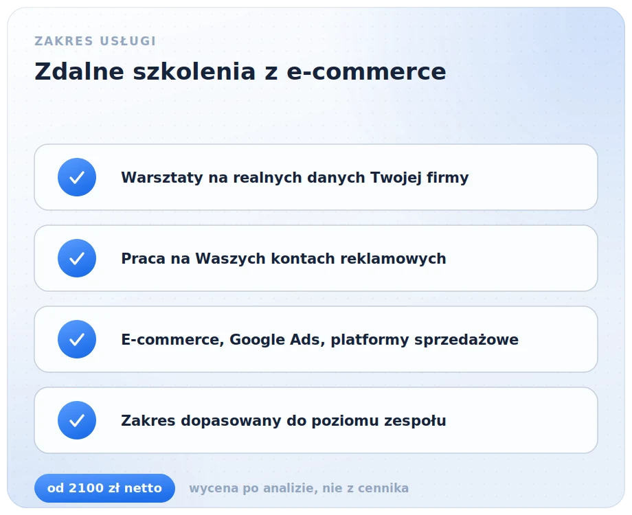 Zakres zdalnych szkoleń z e-commerce: warsztaty na realnych danych Twojej firmy, praca na Waszych kontach reklamowych, e-commerce, Google Ads i platformy sprzedażowe, zakres dopasowany do poziomu zespołu
